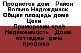 Продаётся дом › Район ­ Вольно-Надеждинск › Общая площадь дома ­ 140 › Цена ­ 6 500 - Приморский край Недвижимость » Дома, коттеджи, дачи продажа   